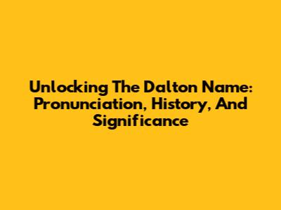 Unlocking The Dalton Name: Pronunciation, History, And Significance