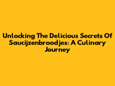 Unlocking The Delicious Secrets Of Saucijzenbroodjes: A Culinary Journey