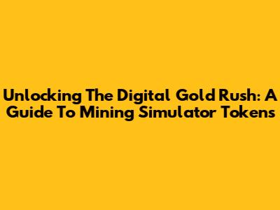 Unlocking The Digital Gold Rush: A Guide To Mining Simulator Tokens