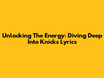Unlocking The Energy: Diving Deep Into Knicks Lyrics