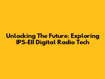 Unlocking The Future: Exploring IPS-EII Digital Radio Tech