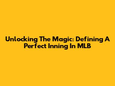 Unlocking The Magic: Defining A Perfect Inning In MLB