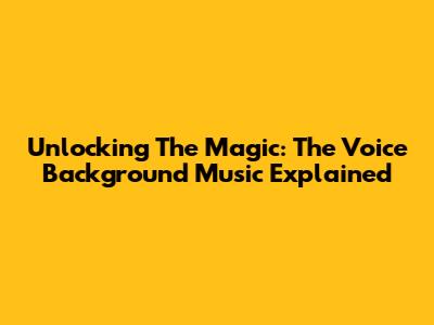 Unlocking The Magic: The Voice Background Music Explained
