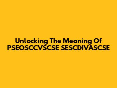 Unlocking The Meaning Of PSEOSCCVSCSE SESCDIVASCSE