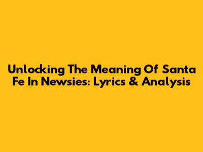 Unlocking The Meaning Of Santa Fe In Newsies: Lyrics & Analysis