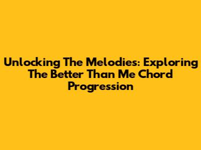 Unlocking The Melodies: Exploring The 'Better Than Me' Chord Progression