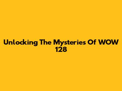 Unlocking The Mysteries Of WOW 128