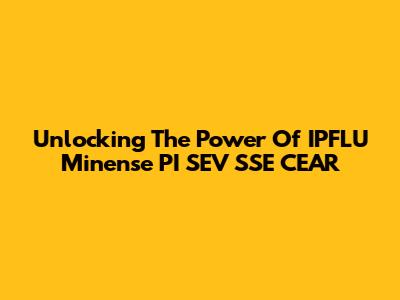 Unlocking The Power Of IPFLU Minense PI SEV SSE CEAR