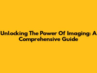 Unlocking The Power Of Imaging: A Comprehensive Guide