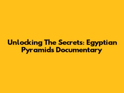 Unlocking The Secrets: Egyptian Pyramids Documentary
