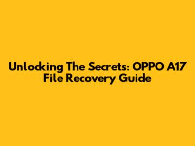 Unlocking The Secrets: OPPO A17 File Recovery Guide