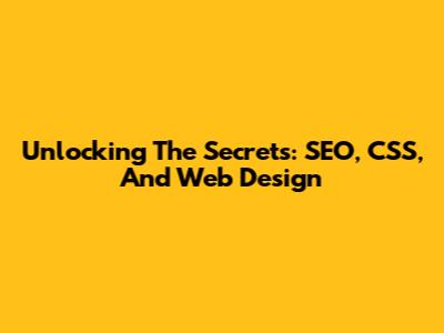 Unlocking The Secrets: SEO, CSS, And Web Design