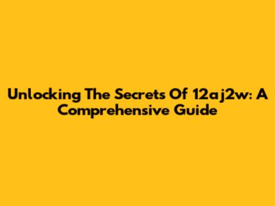 Unlocking The Secrets Of 12aj2w: A Comprehensive Guide