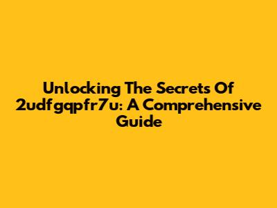 Unlocking The Secrets Of 2udfgqpfr7u: A Comprehensive Guide
