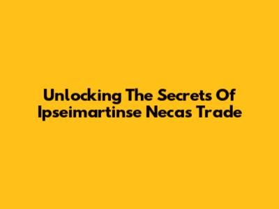 Unlocking The Secrets Of Ipseimartinse Necas Trade