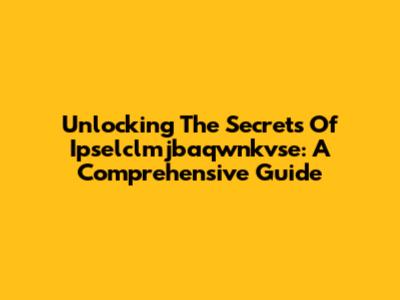 Unlocking The Secrets Of Ipselclmjbaqwnkvse: A Comprehensive Guide