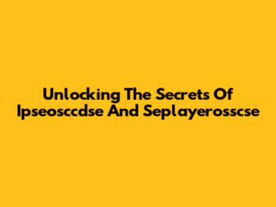 Unlocking The Secrets Of Ipseosccdse And Seplayerosscse