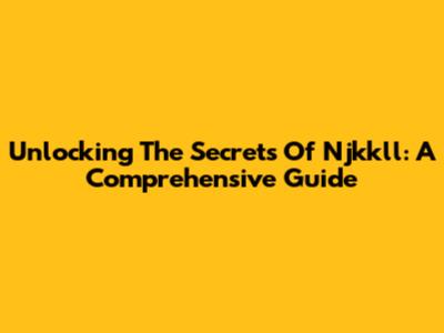 Unlocking The Secrets Of Njkkll: A Comprehensive Guide