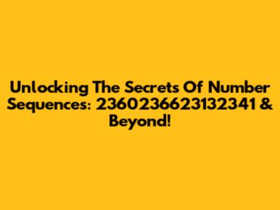 Unlocking The Secrets Of Number Sequences: 2360236623132341 & Beyond!