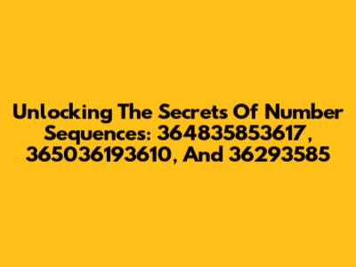 Unlocking The Secrets Of Number Sequences: 364835853617, 365036193610, And 36293585