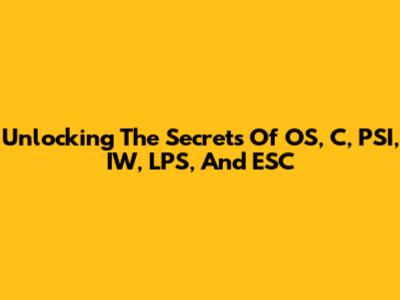 Unlocking The Secrets Of OS, C, PSI, IW, LPS, And ESC