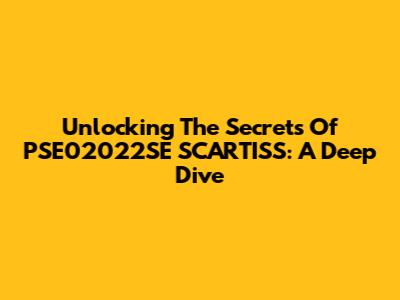 Unlocking The Secrets Of PSE02022SE SCARTISS: A Deep Dive