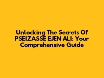 Unlocking The Secrets Of PSEIZASSE EJEN ALI: Your Comprehensive Guide