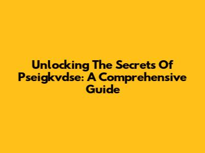 Unlocking The Secrets Of Pseigkvdse: A Comprehensive Guide