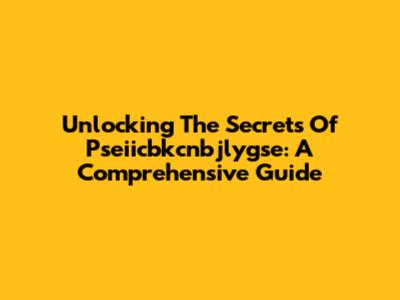 Unlocking The Secrets Of Pseiicbkcnbjlygse: A Comprehensive Guide