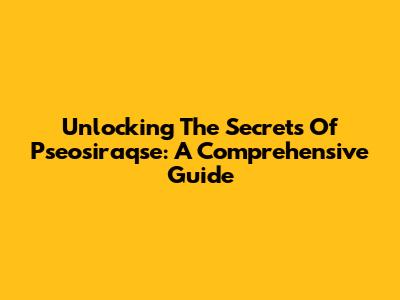 Unlocking The Secrets Of Pseosiraqse: A Comprehensive Guide
