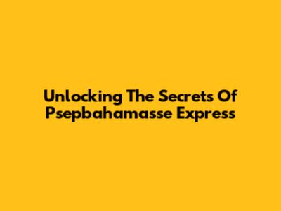 Unlocking The Secrets Of Psepbahamasse Express