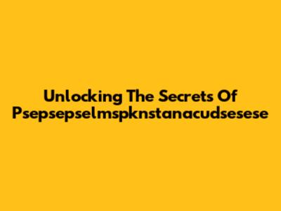 Unlocking The Secrets Of Psepsepselmspknstanacudsesese