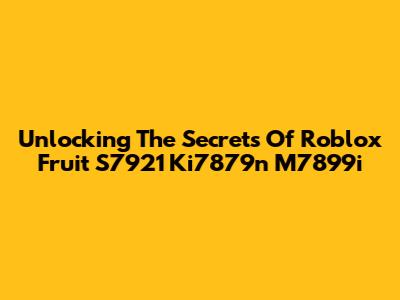 Unlocking The Secrets Of Roblox Fruit S7921 Ki7879n M7899i