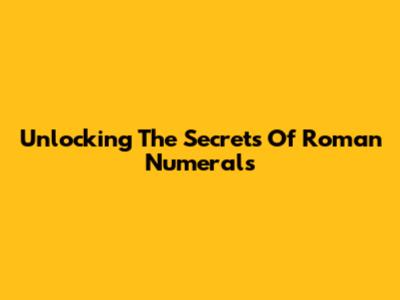 Unlocking The Secrets Of Roman Numerals
