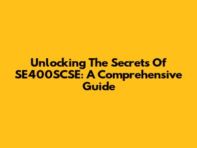Unlocking The Secrets Of SE400SCSE: A Comprehensive Guide