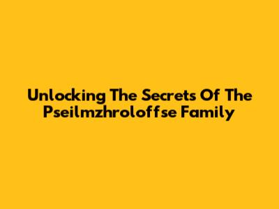Unlocking The Secrets Of The Pseilmzhroloffse Family