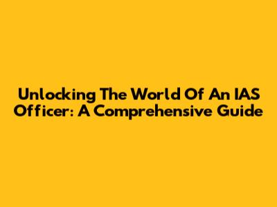 Unlocking The World Of An IAS Officer: A Comprehensive Guide