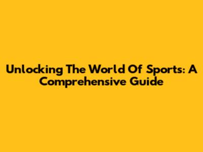 Unlocking The World Of Sports: A Comprehensive Guide