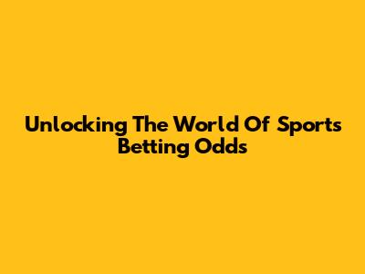 Unlocking The World Of Sports Betting Odds