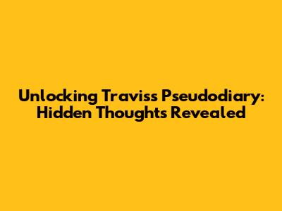 Unlocking Travis's Pseudodiary: Hidden Thoughts Revealed