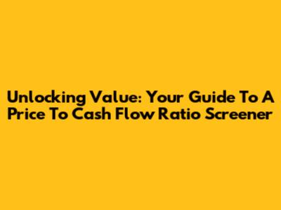 Unlocking Value: Your Guide To A Price To Cash Flow Ratio Screener