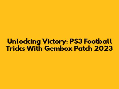 Unlocking Victory: PS3 Football Tricks With Gembox Patch 2023