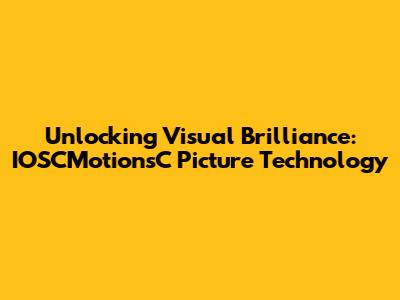 Unlocking Visual Brilliance: IOSCMotionsC Picture Technology