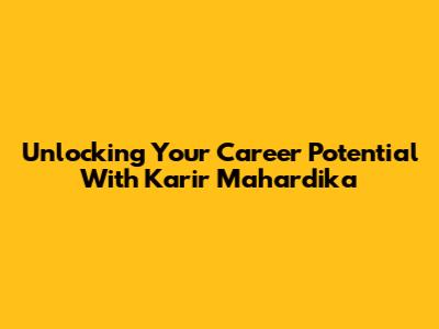 Unlocking Your Career Potential With Karir Mahardika