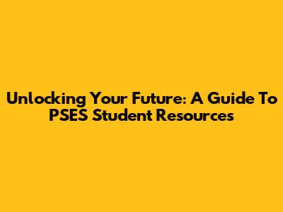 Unlocking Your Future: A Guide To PSES Student Resources