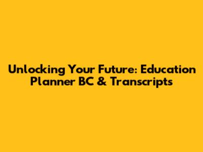 Unlocking Your Future: Education Planner BC & Transcripts