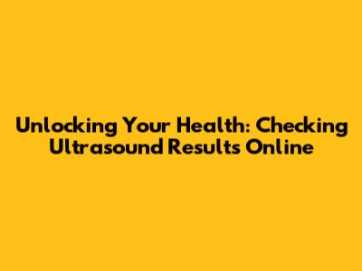 Unlocking Your Health: Checking Ultrasound Results Online