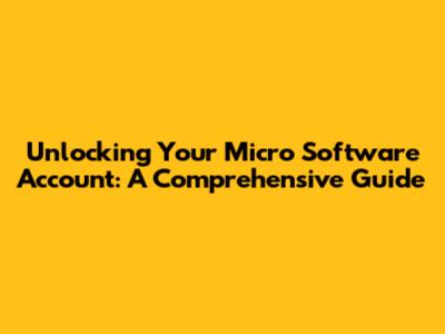 Unlocking Your Micro Software Account: A Comprehensive Guide