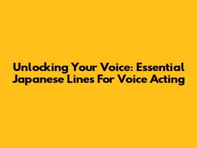 Unlocking Your Voice: Essential Japanese Lines For Voice Acting