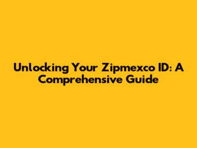 Unlocking Your Zipmexco ID: A Comprehensive Guide